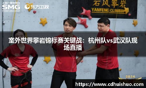 室外世界攀岩锦标赛关键战：杭州队vs武汉队现场直播