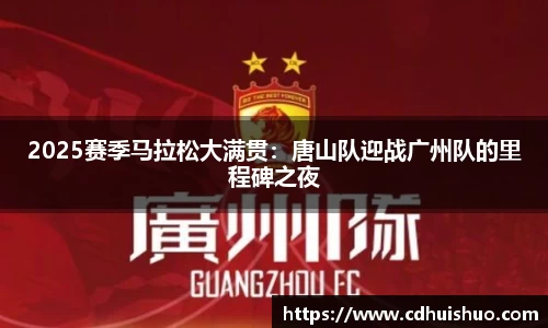 2025赛季马拉松大满贯：唐山队迎战广州队的里程碑之夜