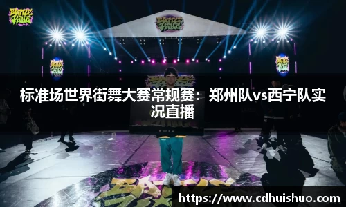 标准场世界街舞大赛常规赛：郑州队vs西宁队实况直播