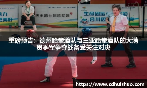 重磅预告：德州跆拳道队与三亚跆拳道队的大满贯季军争夺战备受关注对决
