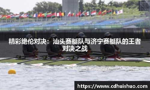 精彩绝伦对决：汕头赛艇队与济宁赛艇队的王者对决之战
