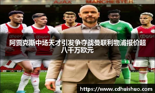 阿贾克斯中场天才引发争夺战曼联利物浦报价超八千万欧元