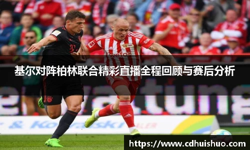 基尔对阵柏林联合精彩直播全程回顾与赛后分析