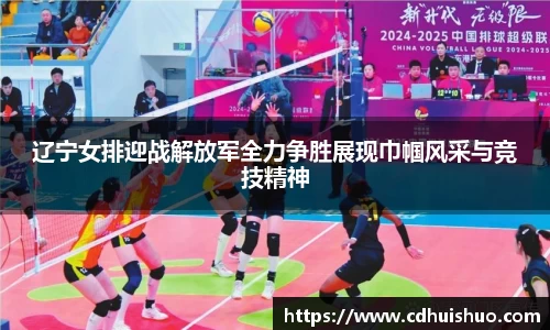 辽宁女排迎战解放军全力争胜展现巾帼风采与竞技精神