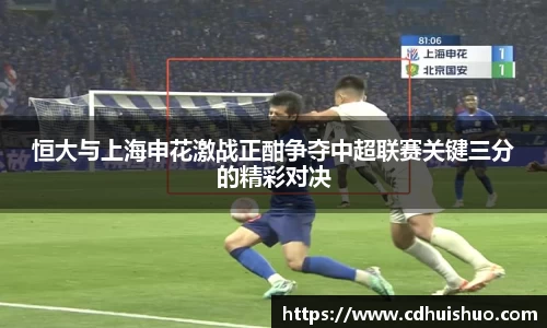 恒大与上海申花激战正酣争夺中超联赛关键三分的精彩对决