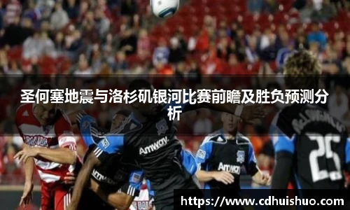 圣何塞地震与洛杉矶银河比赛前瞻及胜负预测分析