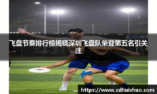 飞盘节奏排行榜揭晓深圳飞盘队荣登第五名引关注